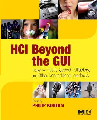 HCI Beyond the GUI: Design for Haptic, Speech, Olfactory, and Other Nontraditional Interfaces by Kortum, Philip
