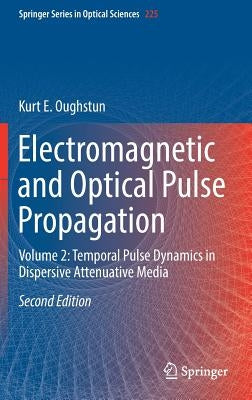 Electromagnetic and Optical Pulse Propagation: Volume 2: Temporal Pulse Dynamics in Dispersive Attenuative Media by Oughstun, Kurt E.