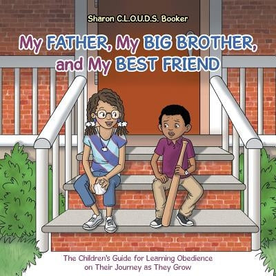 My Father, My Big Brother, and My Best Friend: The Children's Guide for Learning Obedience on Their Journey as They Grow by Booker, Sharon C. L. O. U. D. S.