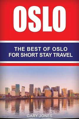 Oslo: The Best Of Oslo For Short Stay Travel by Jones, Gary