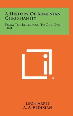 A History Of Armenian Christianity: From The Beginning To Our Own Time by Arpee, Leon