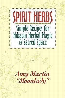 Spirit Herbs: Simple Recipes For Hibachi Herbal Magic & Sacred Space by Martin, Amy