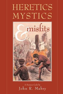 Heretics, Mystics & Misfits by Mabry, John R.