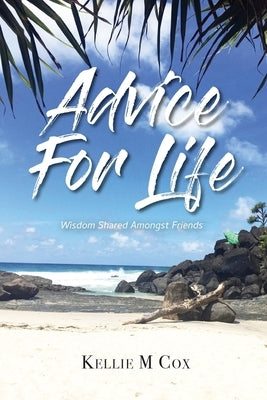 Advice For Life: Wisdom Shared Amongst Friends by Cox, Kellie M.