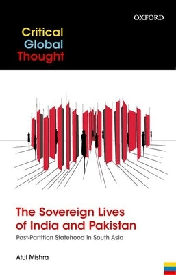 The Sovereign Lives of India and Pakistan: Post-Partition Statehood in South Asia by Mishra, Atul