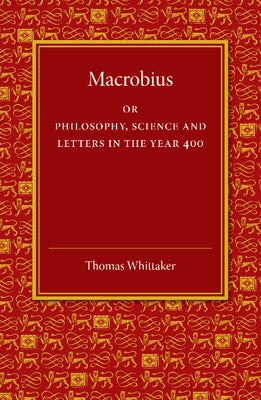 Macrobius: Or Philosophy, Science and Letters in the Year 400 by Whittaker, Thomas