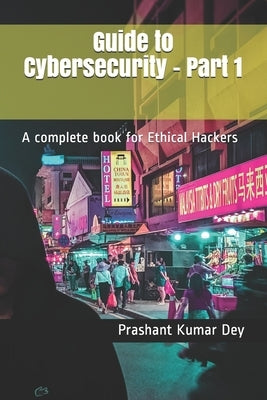 Guide to Cybersecurity - Part 1: A complete book for Ethical Hackers by Dey, Prashant Kumar
