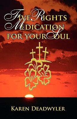 Five Rights Medication for your Soul by Deadwyler, Karen