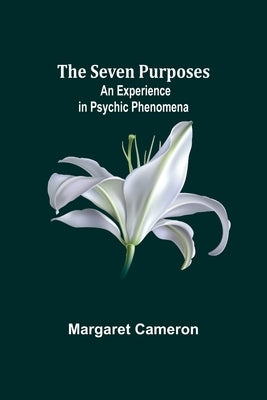 The Seven Purposes: An Experience in Psychic Phenomena by Cameron, Margaret