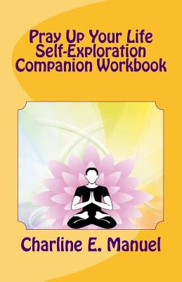 Pray Up Your LIfe: Self-Exploration Companion Workbook by Manuel, Charline Elizabeth