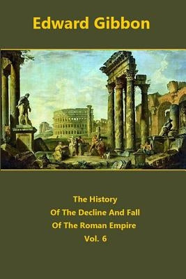 The History Of The Decline And Fall Of The Roman Empire volume 6 by Gibbon, Edward