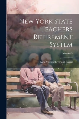 New York State Teachers Retirement System; Volume 5 by New York (State) Retirement Board
