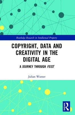 Copyright, Data and Creativity in the Digital Age: A Journey Through Feist by Warner, Julian