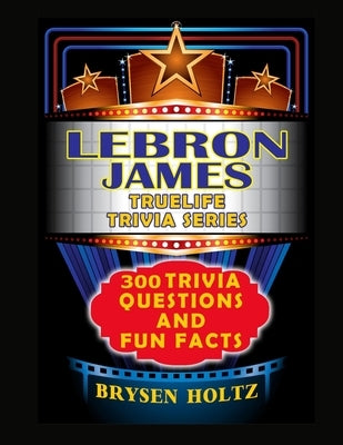 Truelife Trivia LeBron James: 300 Trivia Questions and Fun Facts by Holtz, Brysen