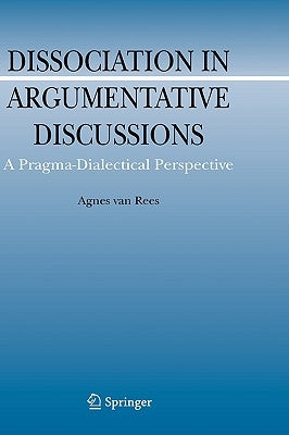 Dissociation in Argumentative Discussions: A Pragma-Dialectical Perspective by Van Rees, Agnes