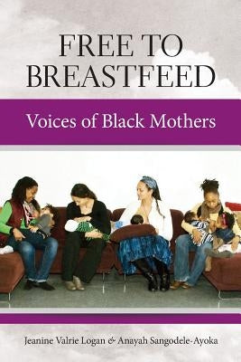 Free to Breastfeed: Voices of Black Mother by Valrie Logan, Jeanine