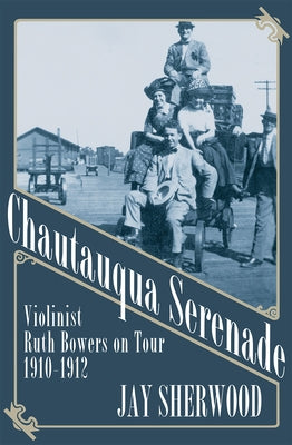 Chautauqua Serenade: Violinist Ruth Bowers on Tour, 1910-1912 by Sherwood, Jay