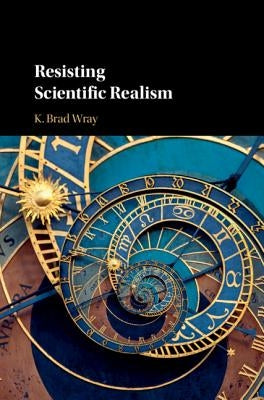 Resisting Scientific Realism by Wray, K. Brad
