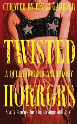 Twisted Horrors: A Queer Horror Anthology: A Queer Horror Anthology by Gardner, River