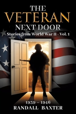 The Veteran Next Door: Stories from World War II - Vol. 1 by Baxter, Randall