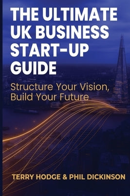 The Ultimate UK Business Start Up Guide: Structure Your Vision, Build Your Future by Dickinson, Phil