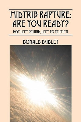 Midtrib Rapture: Are You Ready?: Not Left Behind, Left to Testify! by Dudley, Donald