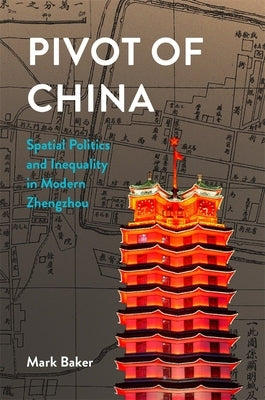 Pivot of China: Spatial Politics and Inequality in Modern Zhengzhou by Baker, Mark