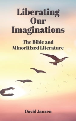Liberating Our Imaginations: The Bible and Minoritized Literature by Janzen, David