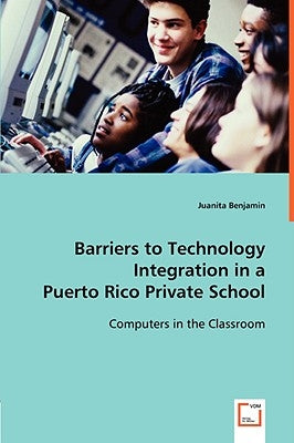 Barriers to Technology Integration in a Puerto Rico Private School by Benjamin, Juanita
