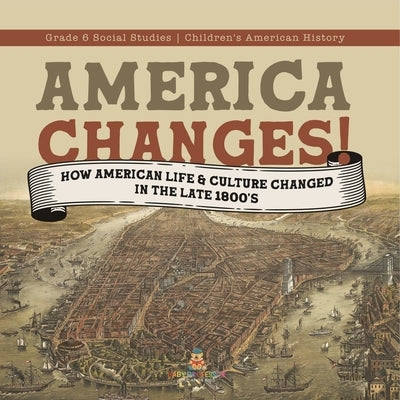 America Changes!: How American Life & Culture Changed in the Late 1800's Grade 6 Social Studies Children's American History by Baby Professor