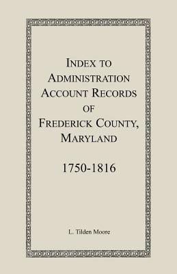 Index to Administration Accounts of Frederick County, 1750-1816 (Maryland) by Moore, L. Tilden