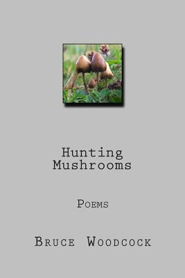 Hunting Mushrooms: Poems 1978-87 by Woodcock, Bruce