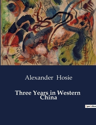 Three Years in Western China by Hosie, Alexander
