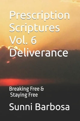 Prescription Scriptures Vol. 6 Deliverance: Breaking Free and Staying Free by Barbosa, Sunni