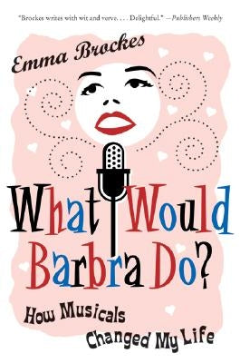 What Would Barbra Do?: How Musicals Changed My Life by Brockes, Emma
