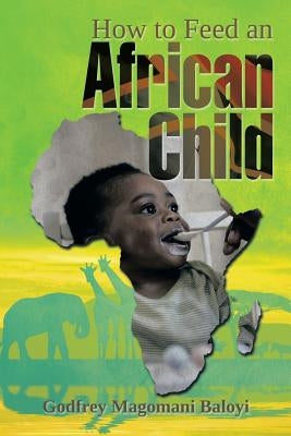 How to Feed an African Child by Baloyi, Godfrey Magomani