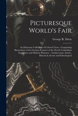 Picturesque World's Fair: an Elaborate Collection of Colored Views: Comprising Illustrations of the Greatest Features of the Word's Columbian Ex by Davis, George R. (George Royal)