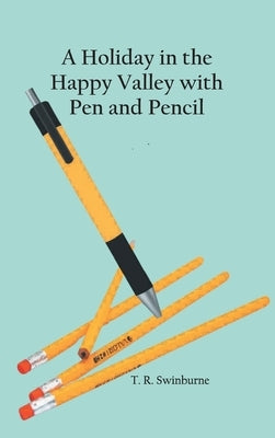 A Holiday in the Happy Valley with Pen and Pencil by T R Swinburne