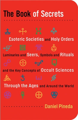 The Book of Secrets: Esoteric Societies and Holy Orders, Luminaries and Seers, Symbols and Rituals, and the Key Concepts of Occult Sciences by Pineda, Daniel