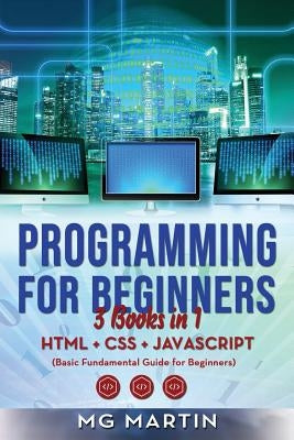 Programming for Beginners: 3 Books in 1- HTML+CSS+JavaScript (Basic Fundamental Guide for Beginners) by Martin, Mg