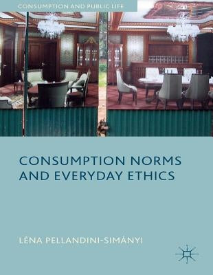 Consumption Norms and Everyday Ethics by Pellandini-Simánya, L.