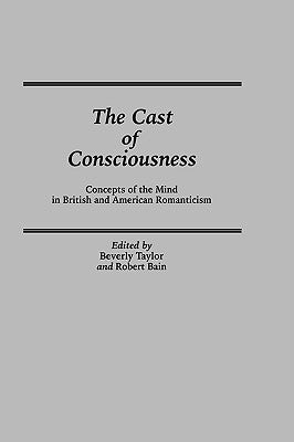 The Cast of Consciousness: Concepts of the Mind in British and American Romanticism by Bain, Michael A.
