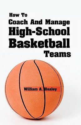 How To Coach And Manage High School Basketball Teams by Healey, William A.