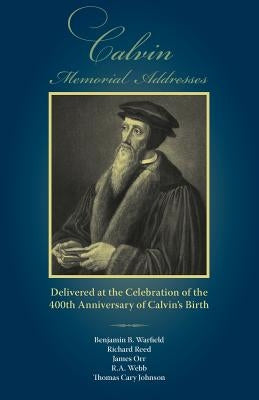 Calvin Memorial Addresses: The 400th Anniversary of Calvin's Birth by Warfield, Benjamin B.
