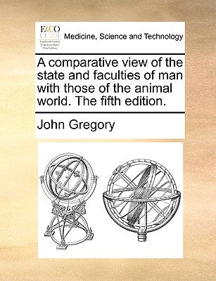A Comparative View of the State and Faculties of Man with Those of the Animal World. the Fifth Edition. by Gregory, John