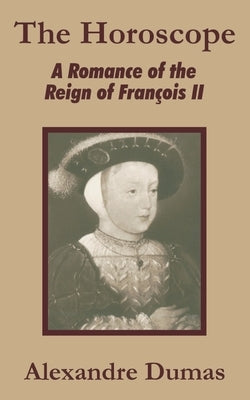 The Horoscope: A Romance of the Reign of François II by Dumas, Alexandre