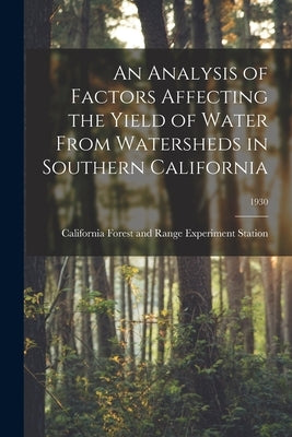 An Analysis of Factors Affecting the Yield of Water From Watersheds in Southern California; 1930 by California Forest and Range Experimen