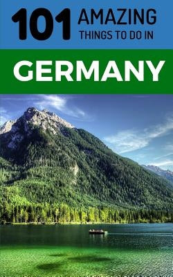 101 Amazing Things to Do in Germany: Germany Travel Guide by Amazing Things, 101