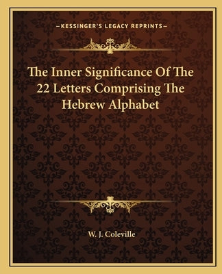 The Inner Significance Of The 22 Letters Comprising The Hebrew Alphabet by Coleville, W. J.