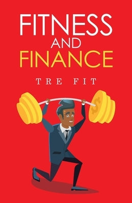 Fitness and Finance: How to Manage your Health and Wealth by Fit, Tre